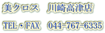 美クロス　川崎高津店  TEL・FAX　044-767-6335